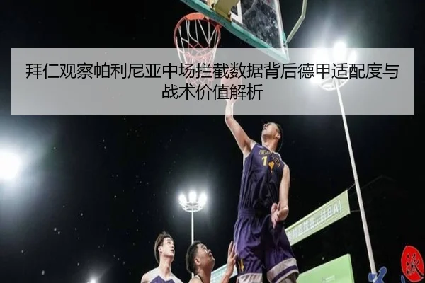 拜仁观察帕利尼亚中场拦截数据背后德甲适配度与战术价值解析