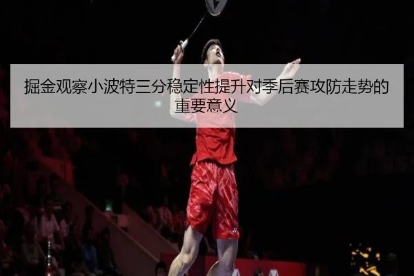 掘金观察小波特三分稳定性提升对季后赛攻防走势的重要意义
