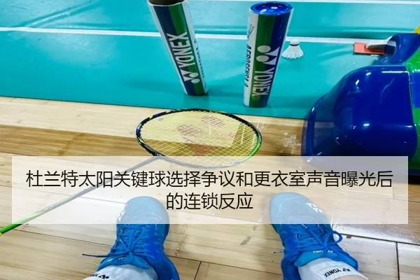 杜兰特太阳关键球选择争议和更衣室声音曝光后的连锁反应