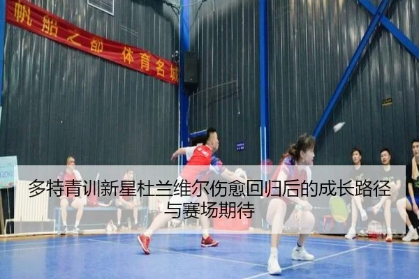 多特青训新星杜兰维尔伤愈回归后的成长路径与赛场期待