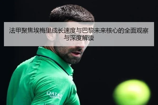 法甲聚焦埃梅里成长速度与巴黎未来核心的全面观察与深度解读