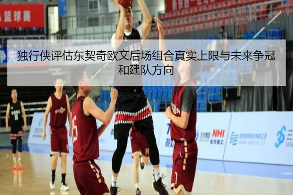 独行侠评估东契奇欧文后场组合真实上限与未来争冠和建队方向