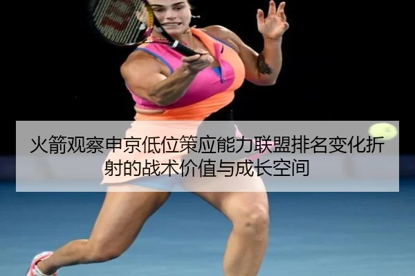 火箭观察申京低位策应能力联盟排名变化折射的战术价值与成长空间