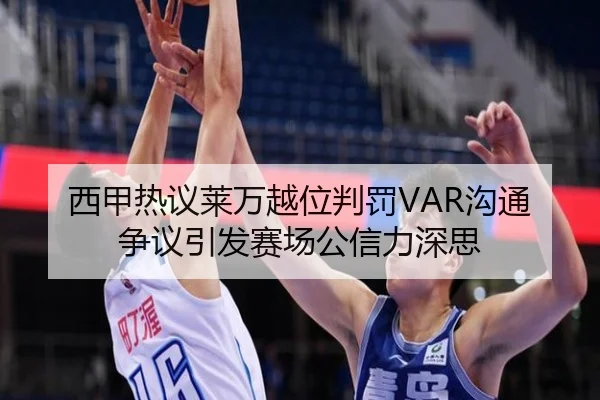 西甲热议莱万越位判罚VAR沟通争议引发赛场公信力深思