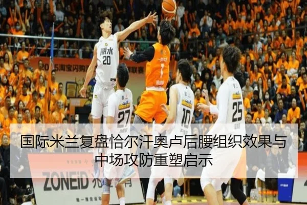 国际米兰复盘恰尔汗奥卢后腰组织效果与中场攻防重塑启示