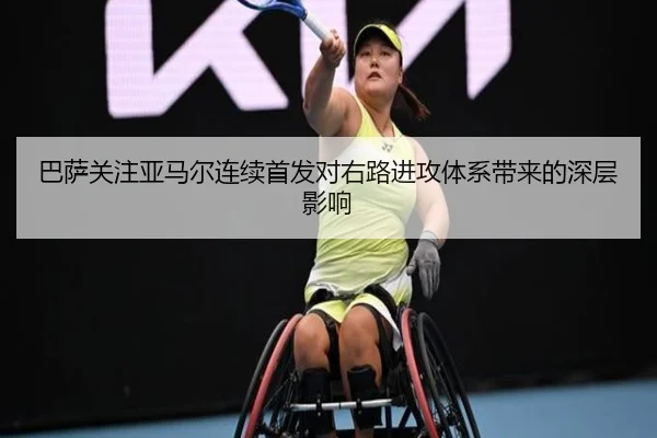 巴萨关注亚马尔连续首发对右路进攻体系带来的深层影响