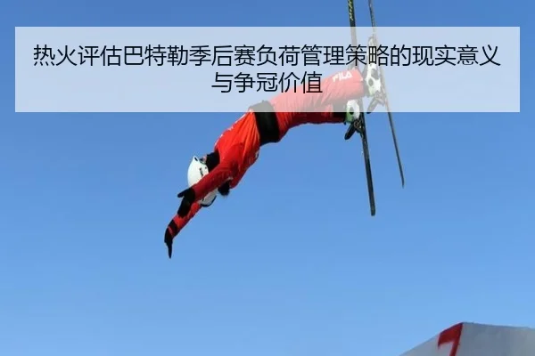 热火评估巴特勒季后赛负荷管理策略的现实意义与争冠价值