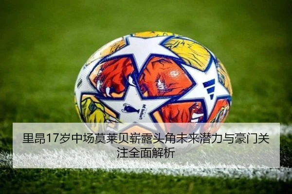 里昂17岁中场莫莱贝崭露头角未来潜力与豪门关注全面解析